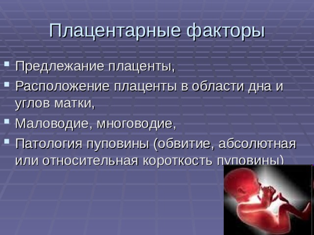 Плацентарные факторы Предлежание плаценты, Расположение плаценты в области дна и углов матки, Маловодие, многоводие, Патология пуповины (обвитие, абсолютная или относительная короткость пуповины) 