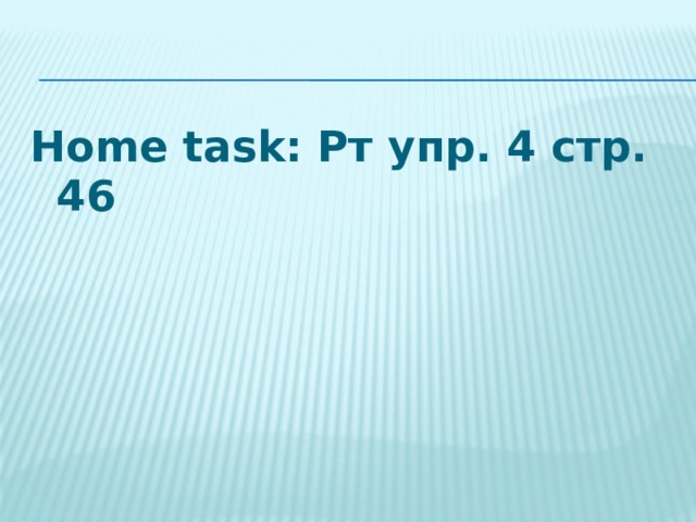 Home task: Рт упр. 4 стр. 46 