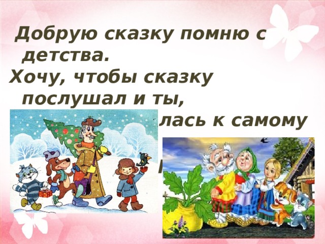   Добрую сказку помню с детства. Хочу, чтобы сказку послушал и ты, Чтобы подкралась к самому сердцу И заронила зерно доброты. Овсей Дриз 