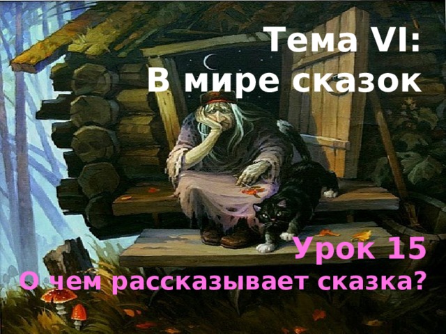 Тема VI:  В мире сказок Урок 15 О чем рассказывает сказка? 