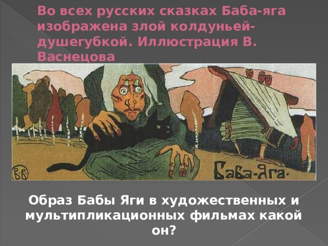  Во всех русских сказках Баба-яга изображена злой колдуньей-душегубкой. Иллюстрация В. Васнецова Образ Бабы Яги в художественных и мультипликационных фильмах какой он? 