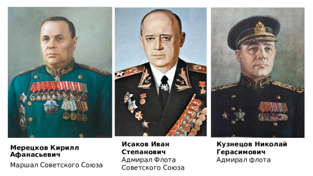 Исаков Иван Степанович Адмирал Флота Советского Союза Кузнецов Николай Герасимович Адмирал флота Мерецков Кирилл Афанасьевич Маршал Советского Союза 
