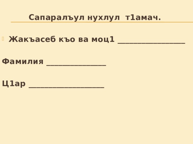  Сапаралъул нухлул т1амач.  Жакъасеб къо ва моц1 _________________  Фамилия _______________  Ц1ар ___________________      