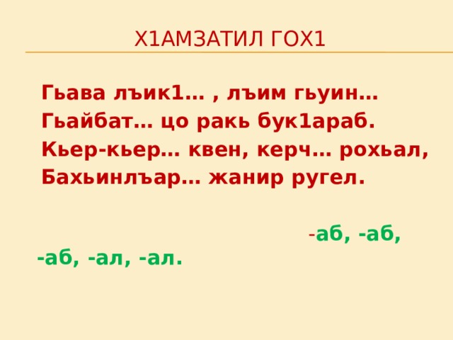 Х1амзатил гох1  Гьава лъик1… , лъим гьуин…  Гьайбат… цо ракь бук1араб.  Кьер-кьер… квен, керч… рохьал,  Бахьинлъар… жанир ругел.  - аб, -аб, -аб, -ал, -ал. 