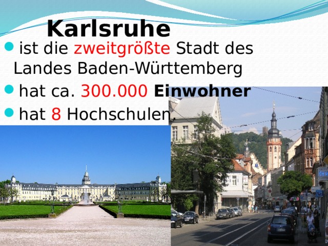 Karlsruhe  ist die zweitgrößte Stadt des Landes Baden-Württemberg hat ca. 300.000   Einwohner hat 8 Hochschulen. 