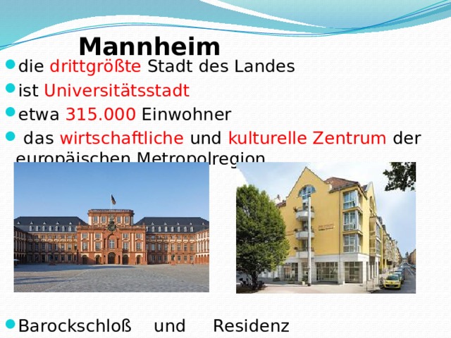 Mannheim    die drittgrößte  Stadt des Landes ist Universitätsstadt etwa 315.000  Einwohner  das wirtschaftliche und kulturelle Zentrum der europäischen Metropolregion Barockschloß und Residenz 