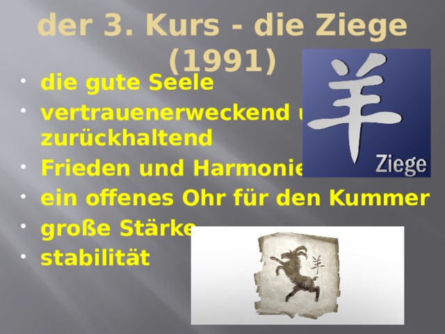 der 3. Kurs - die Ziege (1991) die gute Seele vertrauenerweckend und zurückhaltend Frieden und Harmonie ein offenes Ohr für den Kummer große Stärke stabilität 
