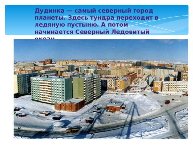 Дудинка — самый северный город планеты. Здесь тундра переходит в ледяную пустыню. А потом начинается Северный Ледовитый океан. 