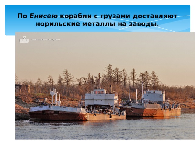 По Енисею корабли с грузами доставляют норильские металлы на заводы. 