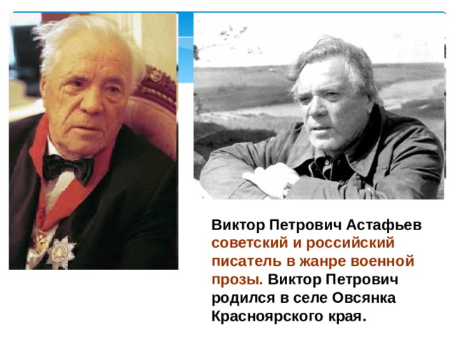 Виктор Петрович Астафьев советский и российский писатель в жанре военной прозы. Виктор Петрович родился в селе Овсянка Красноярского края.  