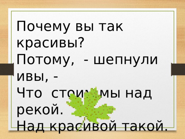 Почему вы так красивы? Потому, - шепнули ивы, - Что стоим мы над рекой. Над красивой такой. 