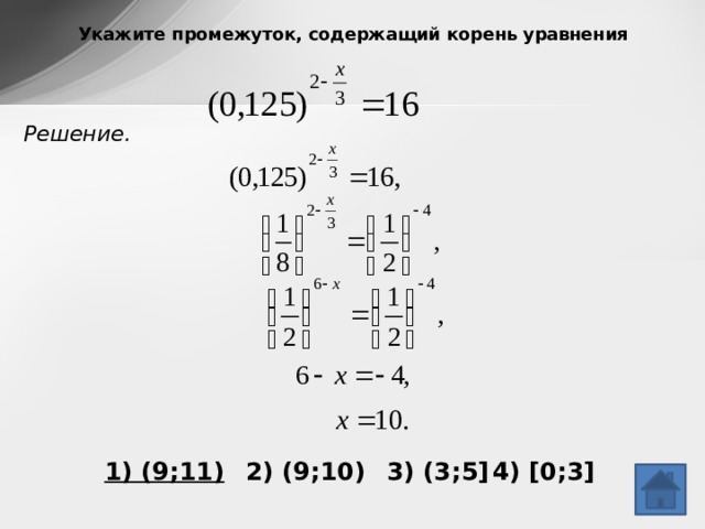 Укажите промежуток, содержащий корень уравнения Решение. 1) (9;11)  2) (9;10)  3) (3;5]  4) [0;3]  