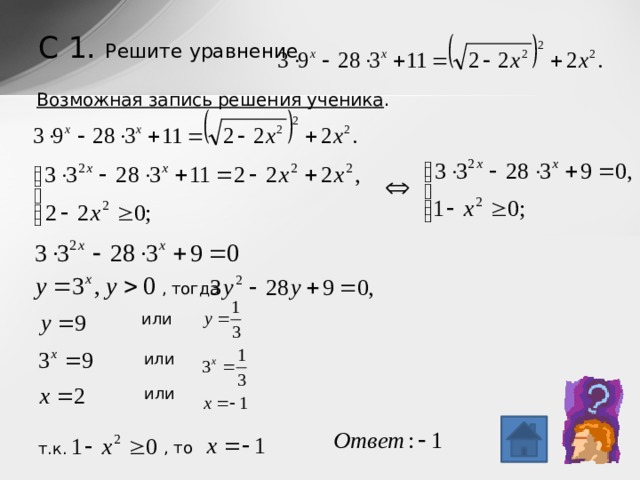 С 1. Решите уравнение   Возможная запись решения ученика . , тогда или или или , то т.к. 