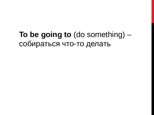 To be going to (do something) – собираться что-то делать 