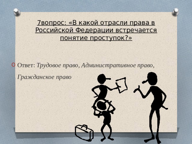 7вопрос: «В какой отрасли права в Российской Федерации встречается понятие проступок?» Ответ:  Трудовое право, Административное право, Гражданское право 