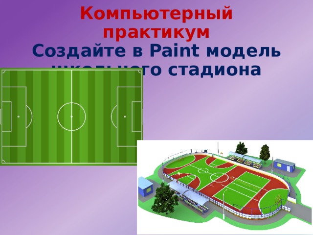Компьютерный практикум  Создайте в Paint модель школьного стадиона 