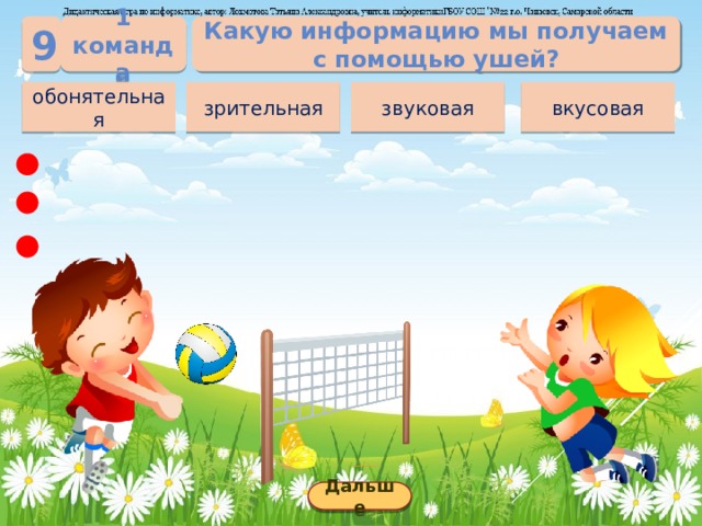 1 команда Какую информацию мы получаем с помощью ушей? 9 вкусовая звуковая зрительная обонятельная Дальше 