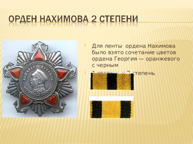 Для ленты ордена Нахимова было взято сочетание цветов ордена Георгия — оранжевого с черным 1 степень и 2 степень 