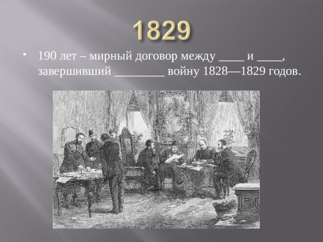 190 лет – мирный договор между ____ и ____, завершивший ________ войну 1828—1829 годов. 