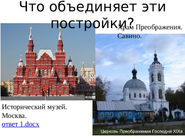 Что объединяет эти постройки? Храм Преображения. Савино. Исторический музей. Москва. ответ 1. docx