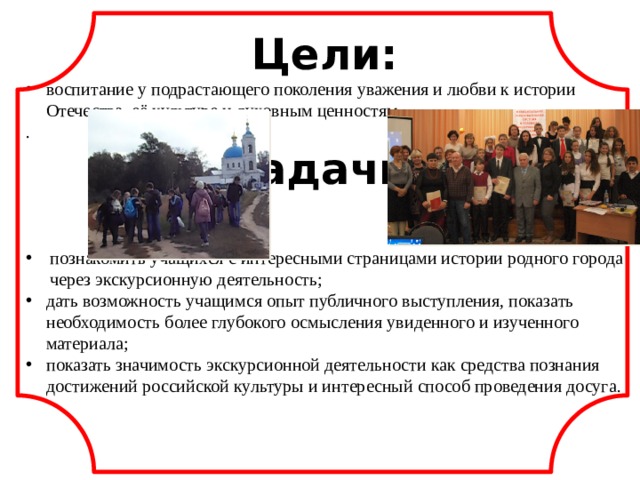 Цели: воспитание у подрастающего поколения уважения и любви к истории Отечества, её культуре и духовным ценностям. .   Задачи: