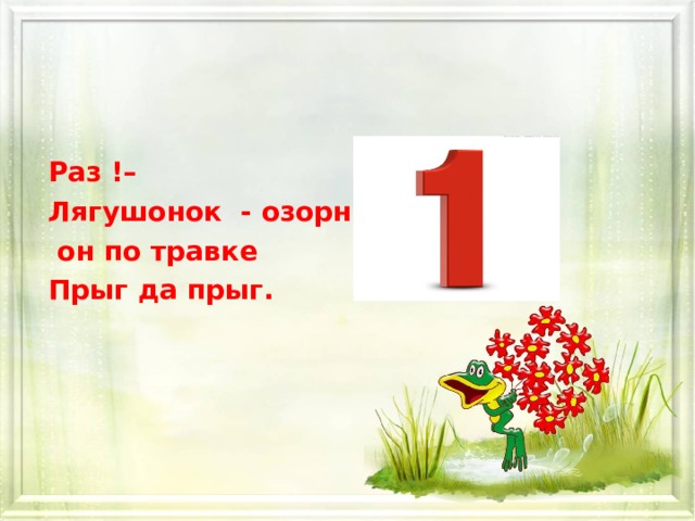 Раз !– Лягушонок - озорник,  он по травке Прыг да прыг.  