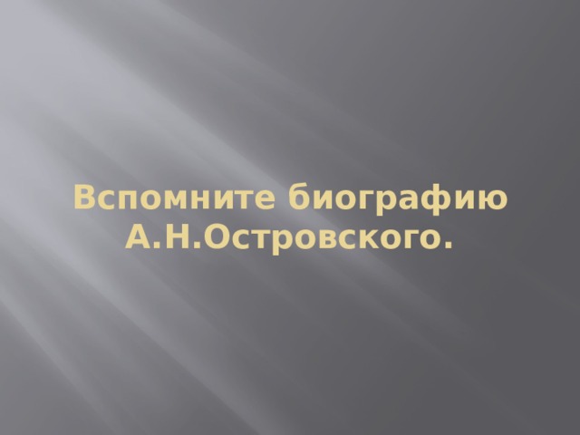 Вспомните биографию А.Н.Островского. 