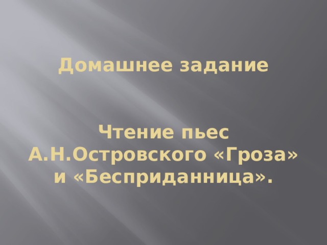 Домашнее задание    Чтение пьес А.Н.Островского «Гроза» и «Бесприданница». 