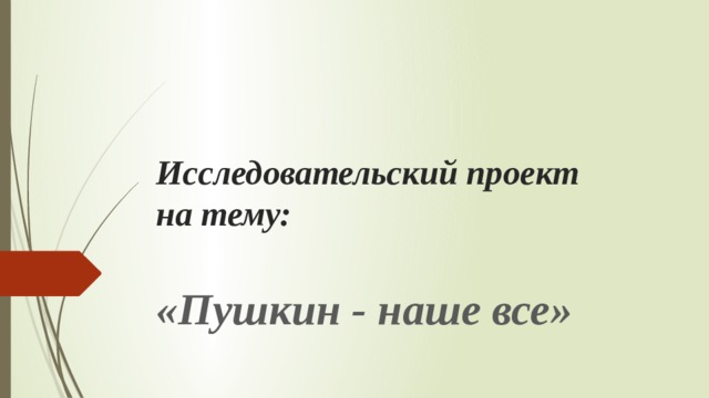 Исследовательский проект  на тему:   «Пушкин - наше все» 