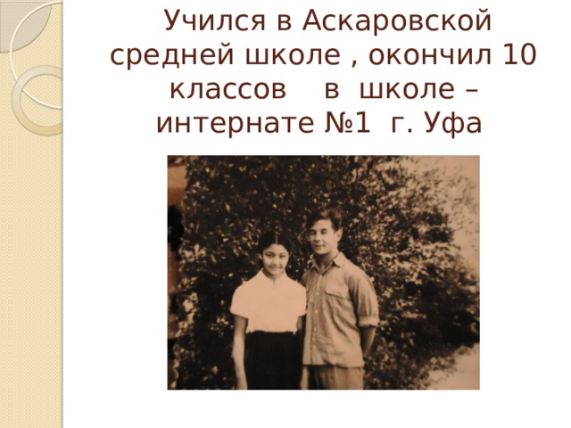   Учился в Аскаровской средней школе , окончил 10 классов в школе – интернате №1 г. Уфа 