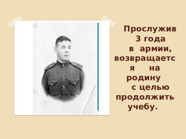  Прослужив  3 года  в армии, возвращается на родину  с целью продолжить учебу.  Вставка рисунка 