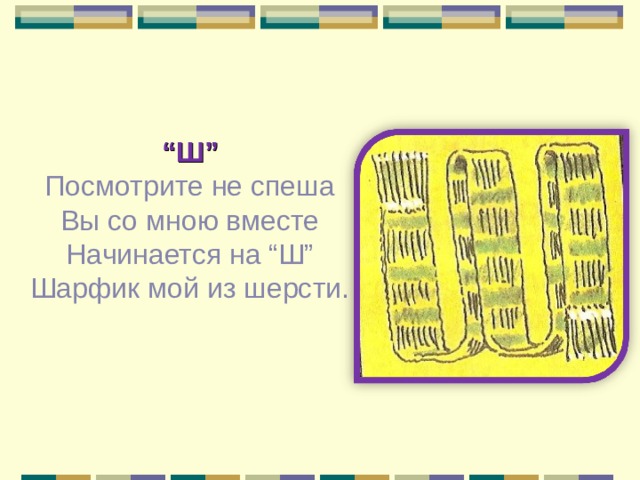 “ Ш” Посмотрите не спеша Вы со мною вместе Начинается на “Ш” Шарфик мой из шерсти. 