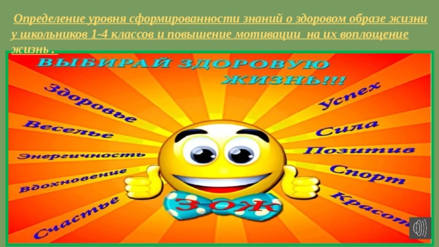  Определение уровня сформированности знаний о здоровом образе жизни у школьников 1-4 классов и повышение мотивации на их воплощение жизнь . 