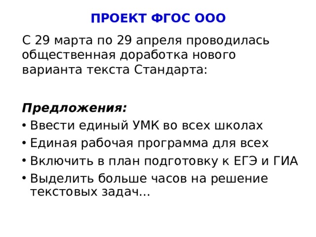 ПРОЕКТ ФГОС ООО С 29 марта по 29 апреля проводилась общественная доработка нового варианта текста Стандарта: Предложения: Ввести единый УМК во всех школах Единая рабочая программа для всех Включить в план подготовку к ЕГЭ и ГИА Выделить больше часов на решение текстовых задач… 