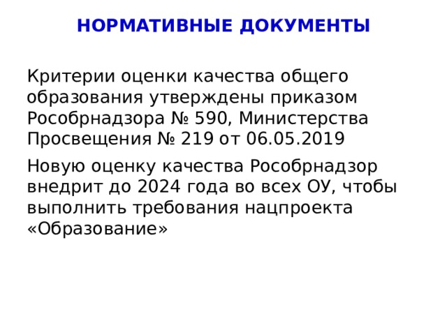 НОРМАТИВНЫЕ ДОКУМЕНТЫ Критерии оценки качества общего образования утверждены приказом Рособрнадзора № 590, Министерства Просвещения № 219 от 06.05.2019 Новую оценку качества Рособрнадзор внедрит до 2024 года во всех ОУ, чтобы выполнить требования нацпроекта «Образование» 4 