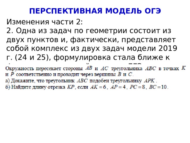 ПЕРСПЕКТИВНАЯ МОДЕЛЬ ОГЭ Изменения части 2: 2. Одна из задач по геометрии состоит из двух пунктов и, фактически, представляет собой комплекс из двух задач модели 2019 г. (24 и 25), формулировка стала ближе к формулировке одной из задач ЕГЭ. 4 