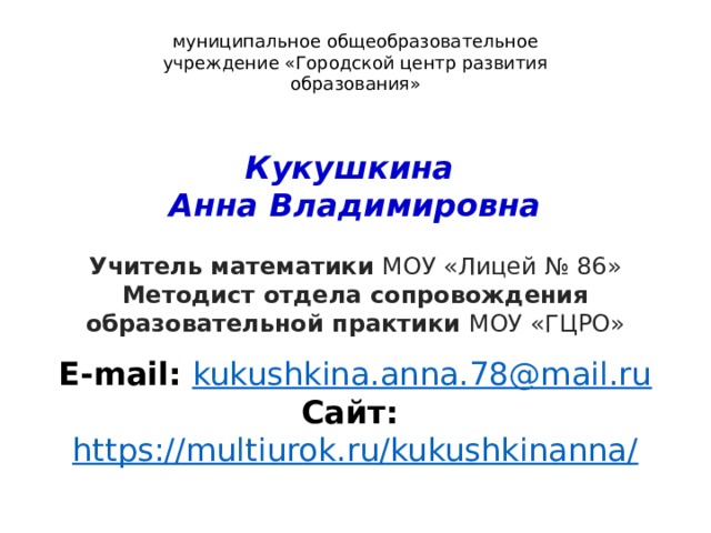 муниципальное общеобразовательное учреждение «Городской центр развития образования» Кукушкина Анна Владимировна Учитель математики МОУ «Лицей № 86» Методист отдела сопровождения образовательной практики МОУ «ГЦРО»  E-mail:  kukushkina.anna.78@mail.ru Сайт: https://multiurok.ru/kukushkinanna/ 2 