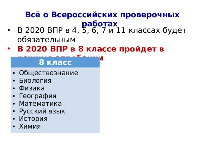 Всё о Всероссийских проверочных работах В 2020 ВПР в 4, 5, 6, 7 и 11 классах будет обязательным В 2020 ВПР в 8 классе пройдет в режиме апробации  8 класс Обществознание Биология Физика География Математика Русский язык История Химия 