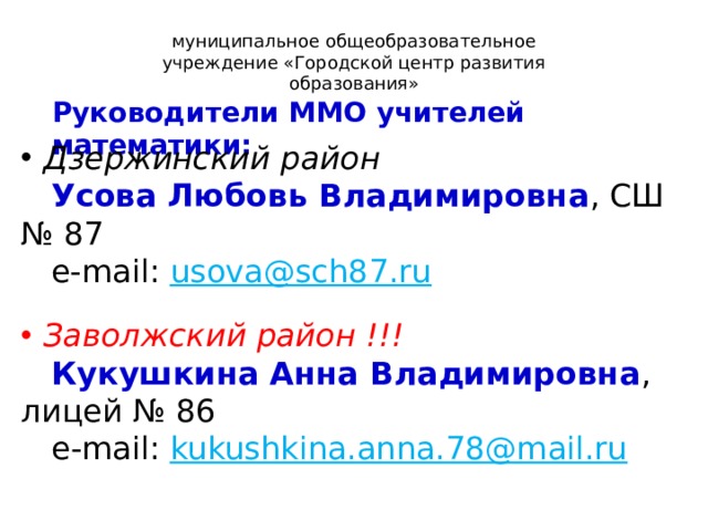 муниципальное общеобразовательное учреждение «Городской центр развития образования» Руководители ММО учителей математики: Дзержинский район  Усова Любовь Владимировна , СШ № 87  e-mail: usova@sch87.ru Заволжский район !!!  Кукушкина Анна Владимировна , лицей № 86  e-mail: kukushkina.anna.78@mail.ru 3 