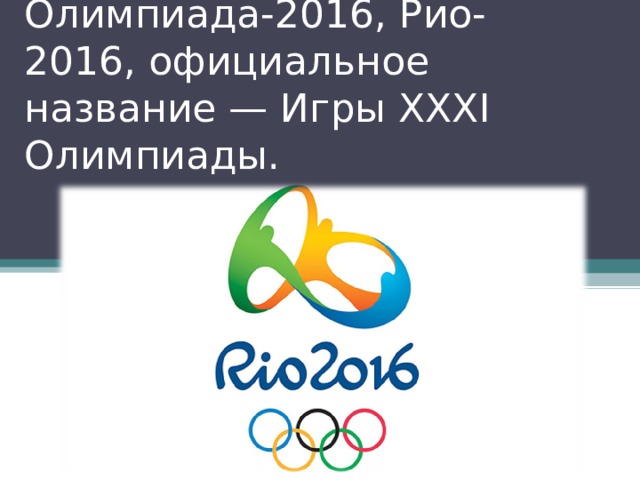 Олимпиада-2016, Рио-2016, официальное название — Игры XXXI Олимпиады. 