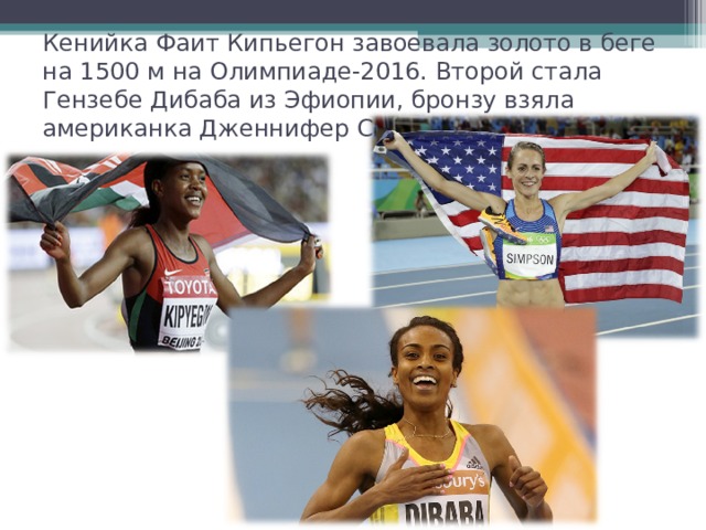 Кенийка Фаит Кипьегон завоевала золото в беге на 1500 м на Олимпиаде-2016. Второй стала Гензебе Дибаба из Эфиопии, бронзу взяла американка Дженнифер Симпсон. 