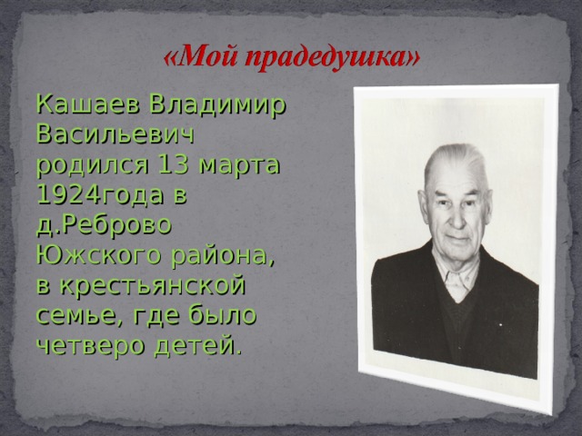 Кашаев Владимир Васильевич родился 13 марта 1924года в д.Реброво Южского района, в крестьянской семье, где было четверо детей. 
