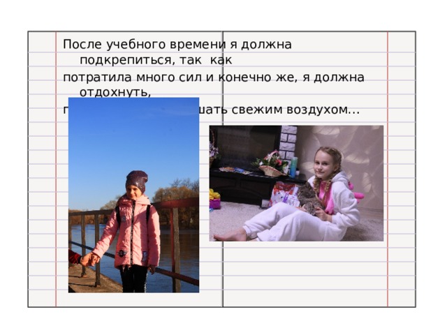 После учебного времени я должна подкрепиться, так как потратила много сил и конечно же, я должна отдохнуть, прогуляться и подышать свежим воздухом… 