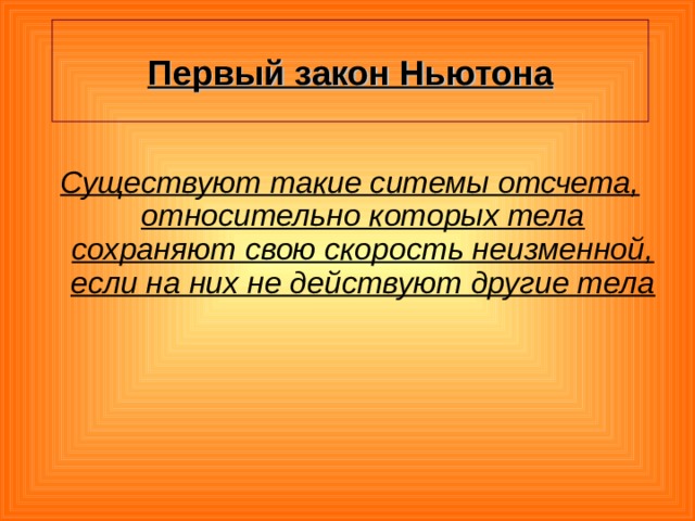 Первый закон Ньютона  Существуют такие ситемы отсчета, относительно которых тела сохраняют свою скорость неизменной, если на них не действуют другие тела  