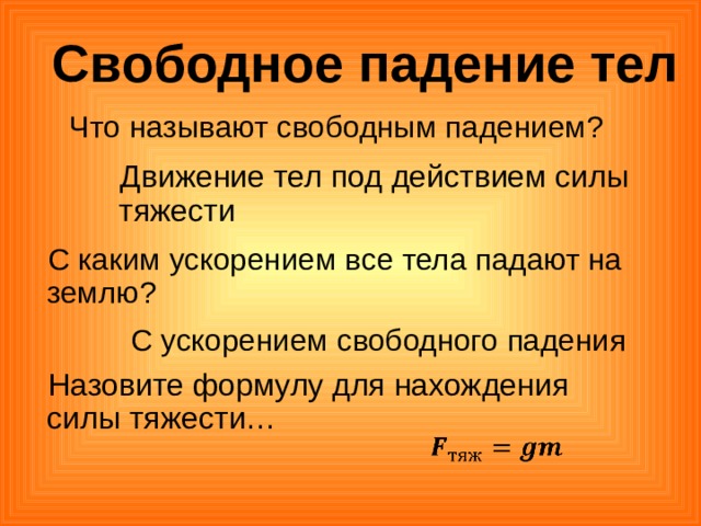  Свободное падение тел Что называют свободным падением? Движение тел под действием силы тяжести С каким ускорением все тела падают на землю? С ускорением свободного падения Назовите формулу для нахождения силы тяжести… 