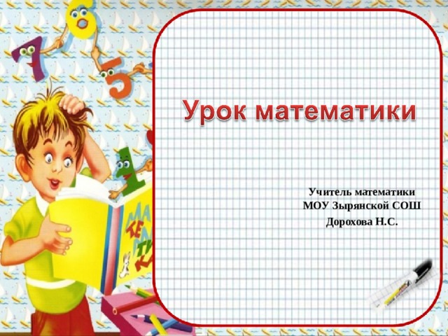 Учитель математики МОУ Зырянской СОШ Дорохова Н.С.  