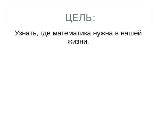  ЦЕЛЬ: Узнать, где математика нужна в нашей жизни.  