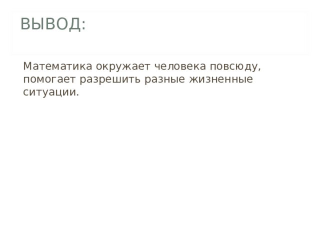 ВЫВОД: Математика окружает человека повсюду, помогает разрешить разные жизненные ситуации. 