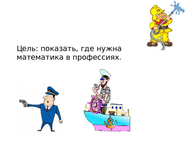 Цель: показать, где нужна математика в профессиях. 