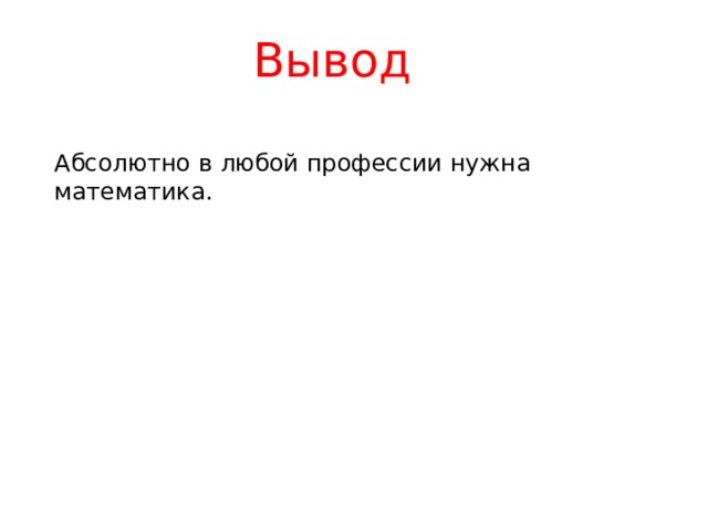 Вывод Абсолютно в любой профессии нужна математика. 
